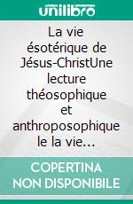 La vie ésotérique de Jésus-ChristUne lecture théosophique et anthroposophique le la vie de Jésus. E-book. Formato EPUB ebook