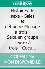 Histoires de sexe - Sales et débridéesMenage a trois - Sexe en groupe - Sexe à trois - Cocu érotique. E-book. Formato EPUB ebook di Jade Martin