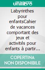 Labyrinthes pour enfantsCahier de vacances comportant des jeux et activités pour enfants à partir de 4 ans. E-book. Formato EPUB ebook