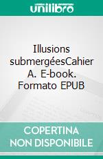 Illusions submergéesCahier A. E-book. Formato EPUB ebook di Benjamin Charles