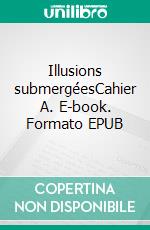 Illusions submergéesCahier A. E-book. Formato EPUB