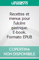 Recettes et menus pour l'ulcère gastrique. E-book. Formato EPUB ebook di Cédric MENARD