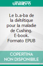 Le b.a-ba de la diététique pour la maladie de Cushing. E-book. Formato EPUB ebook di Cédric MENARD