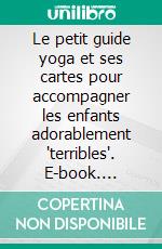 Le petit guide yoga et ses cartes pour accompagner les enfants adorablement 'terribles'. E-book. Formato EPUB ebook