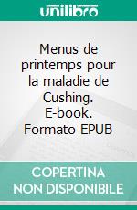 Menus de printemps pour la maladie de Cushing. E-book. Formato EPUB ebook di Cédric Menard