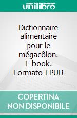 Dictionnaire alimentaire pour le mégacôlon. E-book. Formato EPUB ebook