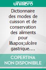 Dictionnaire des modes de cuisson et de conservation des aliments pour l'ulcère gastrique. E-book. Formato EPUB ebook di Cédric Menard