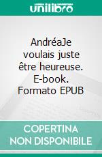 AndréaJe voulais juste être heureuse. E-book. Formato EPUB ebook di Andréa A