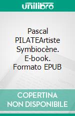 Pascal PILATEArtiste Symbiocène. E-book. Formato EPUB ebook di Radovan Popowitch