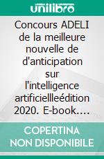 Concours ADELI de la meilleure nouvelle de d'anticipation sur l'intelligence artificiellleédition 2020. E-book. Formato EPUB ebook