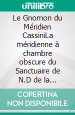Le Gnomon du Méridien CassiniLa méridienne à chambre obscure du Sanctuaire de N.D de la Visitation à Perinaldo. E-book. Formato EPUB ebook