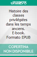 Histoire des classes privilégiées dans les temps anciens. E-book. Formato EPUB ebook di Léon de Givodan