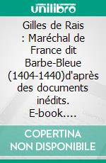 Gilles de Rais : Maréchal de France dit Barbe-Bleue (1404-1440)d'après des documents inédits. E-book. Formato EPUB ebook di Eugène Bossard