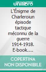 L'Énigme de Charleroiun épisode tactique méconnu de la guerre 1914-1918. E-book. Formato EPUB ebook