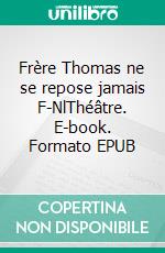 Frère Thomas ne se repose jamais F-NlThéâtre. E-book. Formato EPUB ebook