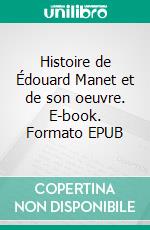 Histoire de Édouard Manet et de son oeuvre. E-book. Formato EPUB