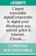 L'agent immobilier digitalComprendre le digital pour développer son activité grâce à Internet. E-book. Formato EPUB ebook