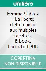 Femme-SLibres - La liberté d'être unique aux multiples facettes. E-book. Formato EPUB ebook