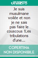 Je suis musulmane voilée et non je ne sais pas faire le couscous !Les tribulations d'une Française dans son propre pays. E-book. Formato EPUB