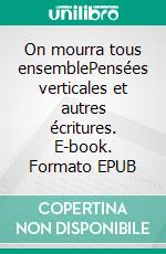 On mourra tous ensemblePensées verticales et autres écritures. E-book. Formato EPUB ebook