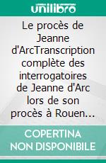 Le procès de Jeanne d'ArcTranscription complète des interrogatoires de Jeanne d'Arc lors de son procès à Rouen en 1431, établie et préfacée par Robert Brasillach. E-book. Formato EPUB ebook