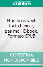 Mon boss veut tout changer, pas moi. E-book. Formato EPUB ebook