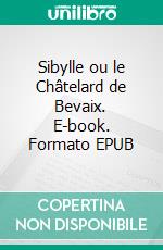 Sibylle ou le Châtelard de Bevaix. E-book. Formato EPUB ebook di Alice De Chambrier