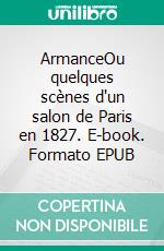 ArmanceOu quelques scènes d'un salon de Paris en 1827. E-book. Formato EPUB ebook di Stendhal .