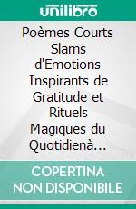 Poèmes Courts Slams d'Emotions Inspirants de Gratitude et Rituels Magiques du Quotidienà lire partout pour s'inspirer, s'apaiser, se réconforter. E-book. Formato EPUB