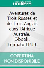 Aventures de Trois Russes et de Trois Anglais dans l'Afrique Australe. E-book. Formato EPUB ebook