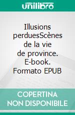 Illusions perduesScènes de la vie de province. E-book. Formato EPUB ebook