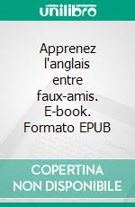 Apprenez l'anglais entre faux-amis. E-book. Formato EPUB ebook