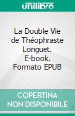 La Double Vie de Théophraste Longuet. E-book. Formato EPUB ebook di Gaston Leroux