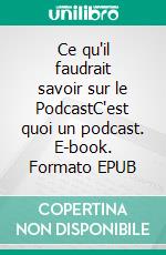 Ce qu'il faudrait savoir sur le PodcastC'est quoi un podcast. E-book. Formato EPUB ebook