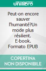 Peut-on encore sauver l'humanité?Un mode plus résilient. E-book. Formato EPUB ebook