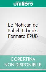 Le Mohican de Babel. E-book. Formato EPUB ebook di Gaston Leroux