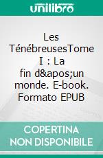 Les TénébreusesTome I : La fin d&apos;un monde. E-book. Formato EPUB ebook