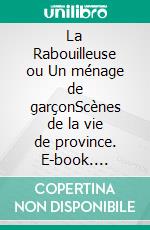 La Rabouilleuse ou Un ménage de garçonScènes de la vie de province. E-book. Formato EPUB ebook