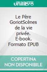 Le Père GoriotScènes de la vie privée. E-book. Formato EPUB ebook