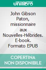 John Gibson Paton, missionnaire aux Nouvelles-Hébrides. E-book. Formato EPUB ebook di John Gibson Paton