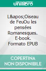 L'Oiseau de FeuOu les pensées Romanesques. E-book. Formato EPUB ebook