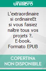 L'extraordinaire si ordinaireEt si vous faisiez naître tous vos projets ?. E-book. Formato EPUB ebook