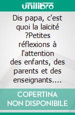 Dis papa, c'est quoi la laïcité ?Petites réflexions à l'attention des enfants, des parents et des enseignants. E-book. Formato EPUB ebook