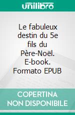 Le fabuleux destin du 5e fils du Père-Noël. E-book. Formato EPUB ebook