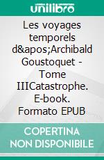 Les voyages temporels d'Archibald Goustoquet - Tome IIICatastrophe. E-book. Formato EPUB ebook
