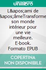 L'ami de l'âmeTransformer son monde intérieur pour une vie meilleure. E-book. Formato EPUB ebook