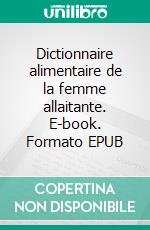 Dictionnaire alimentaire de la femme allaitante. E-book. Formato EPUB ebook