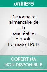 Dictionnaire alimentaire de la pancréatite. E-book. Formato EPUB ebook