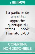 La particule de tempsUne approche quantique du temps. E-book. Formato EPUB ebook