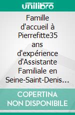 Famille d'accueil à Pierrefitte35 ans d'expérience d'Assistante Familiale en Seine-Saint-Denis (93). E-book. Formato EPUB ebook